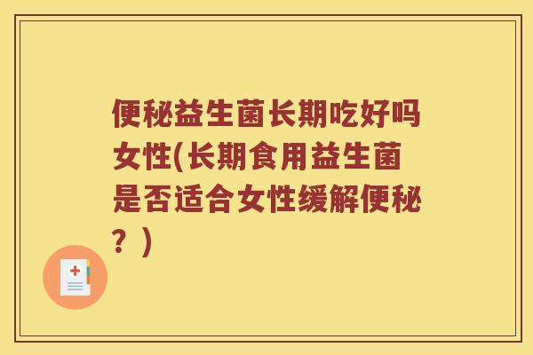 便秘益生菌长期吃好吗女性(长期食用益生菌是否适合女性缓解便秘？)