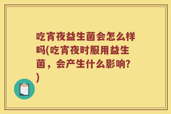 吃宵夜益生菌会怎么样吗(吃宵夜时服用益生菌，会产生什么影响？)