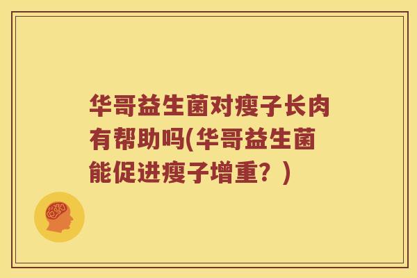 华哥益生菌对瘦子长肉有帮助吗(华哥益生菌能促进瘦子增重？)