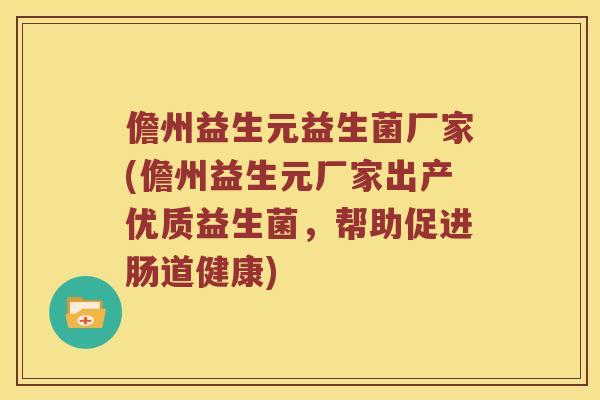儋州益生元益生菌厂家(儋州益生元厂家出产优质益生菌，帮助促进肠道健康)