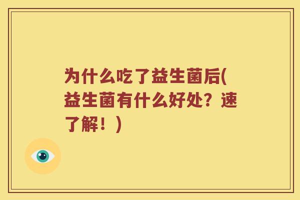为什么吃了益生菌后(益生菌有什么好处？速了解！)