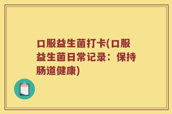 口服益生菌打卡(口服益生菌日常记录：保持肠道健康)