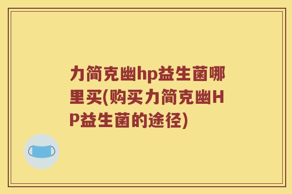 力简克幽hp益生菌哪里买(购买力简克幽HP益生菌的途径)