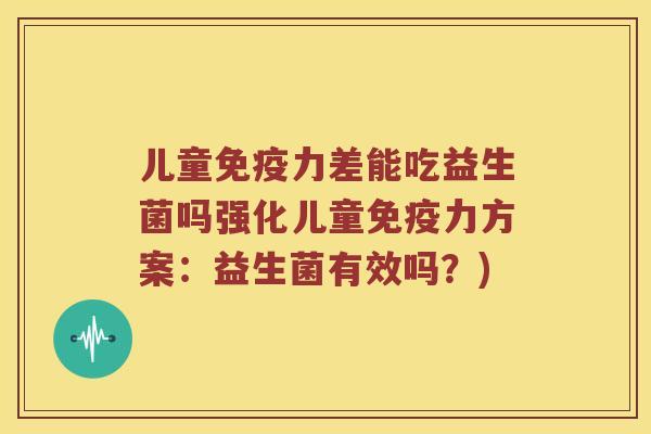 儿童免疫力差能吃益生菌吗强化儿童免疫力方案：益生菌有效吗？)