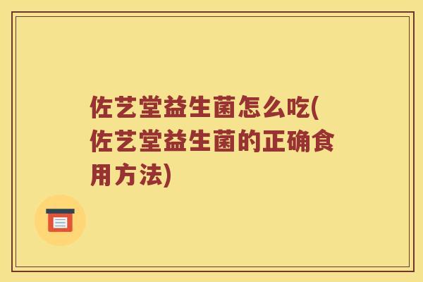 佐艺堂益生菌怎么吃(佐艺堂益生菌的正确食用方法)