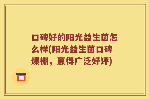 口碑好的阳光益生菌怎么样(阳光益生菌口碑爆棚，赢得广泛好评)