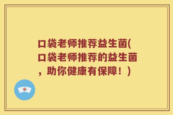 口袋老师推荐益生菌(口袋老师推荐的益生菌，助你健康有保障！)