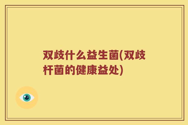 双歧什么益生菌(双歧杆菌的健康益处)