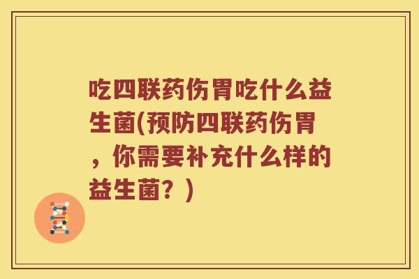 吃四联药伤胃吃什么益生菌(四联药伤胃，你需要补充什么样的益生菌？)