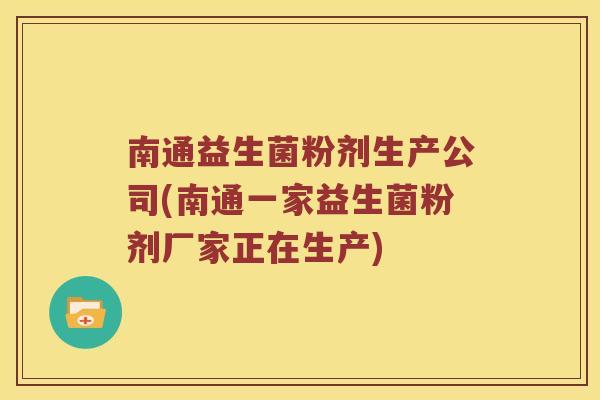 南通益生菌粉剂生产公司(南通一家益生菌粉剂厂家正在生产)
