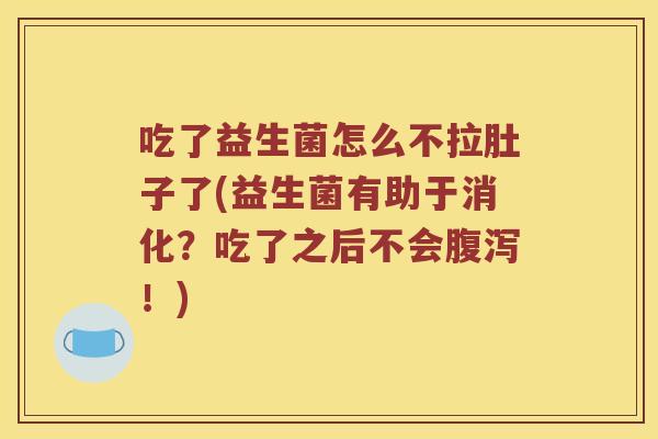 吃了益生菌怎么不拉肚子了(益生菌有助于消化？吃了之后不会腹泻！)