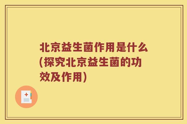 北京益生菌作用是什么(探究北京益生菌的功效及作用)