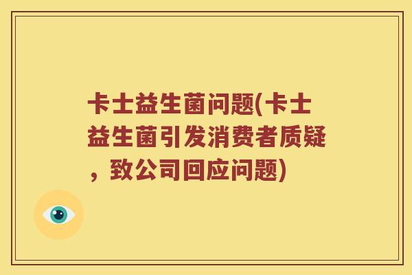 卡士益生菌问题(卡士益生菌引发消费者质疑，致公司回应问题)