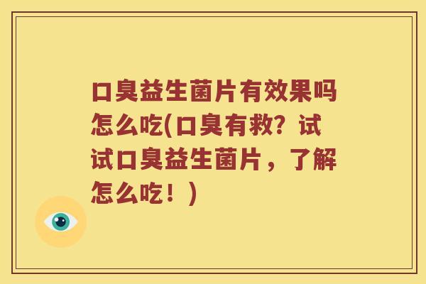 口臭益生菌片有效果吗怎么吃(口臭有救？试试口臭益生菌片，了解怎么吃！)