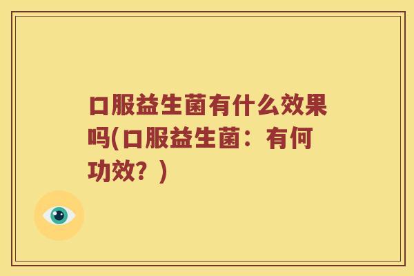 口服益生菌有什么效果吗(口服益生菌：有何功效？)