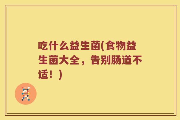 吃什么益生菌(食物益生菌大全，告别肠道不适！)