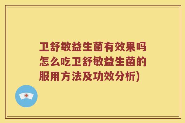 卫舒敏益生菌有效果吗怎么吃卫舒敏益生菌的服用方法及功效分析)