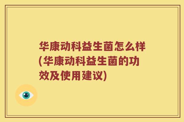 华康动科益生菌怎么样(华康动科益生菌的功效及使用建议)