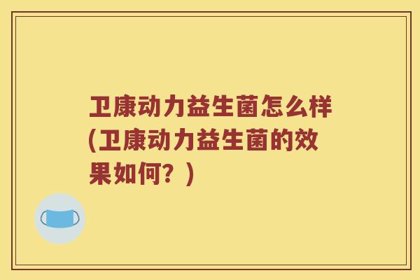 卫康动力益生菌怎么样(卫康动力益生菌的效果如何？)