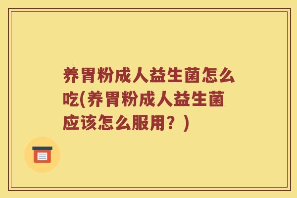 养胃粉成人益生菌怎么吃(养胃粉成人益生菌应该怎么服用？)