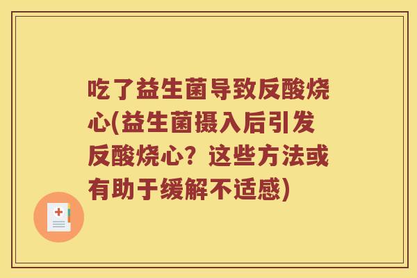 吃了益生菌导致反酸烧心(益生菌摄入后引发反酸烧心？这些方法或有助于缓解不适感)