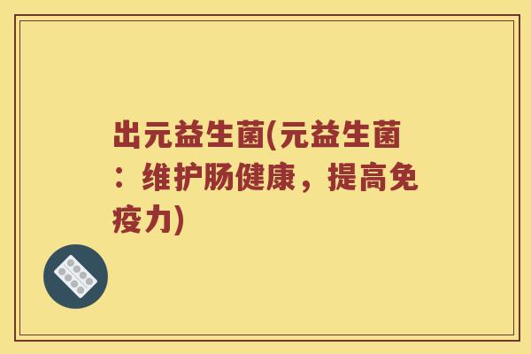 出元益生菌(元益生菌：维护肠健康，提高免疫力)