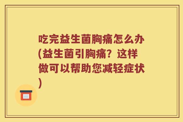 吃完益生菌胸痛怎么办(益生菌引胸痛？这样做可以帮助您减轻症状)