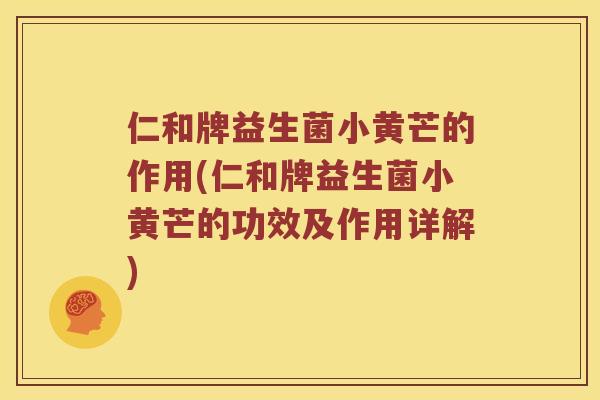 仁和牌益生菌小黄芒的作用(仁和牌益生菌小黄芒的功效及作用详解)