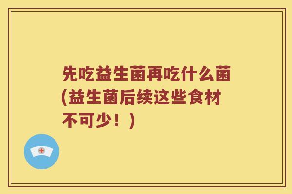 先吃益生菌再吃什么菌(益生菌后续这些食材不可少！)
