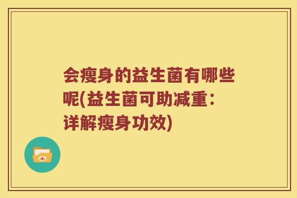 会瘦身的益生菌有哪些呢(益生菌可助减重：详解瘦身功效)