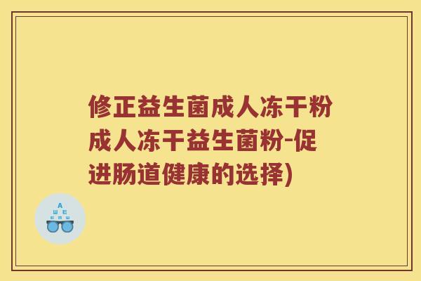 修正益生菌成人冻干粉成人冻干益生菌粉-促进肠道健康的选择)