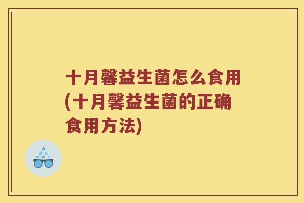 十月馨益生菌怎么食用(十月馨益生菌的正确食用方法)