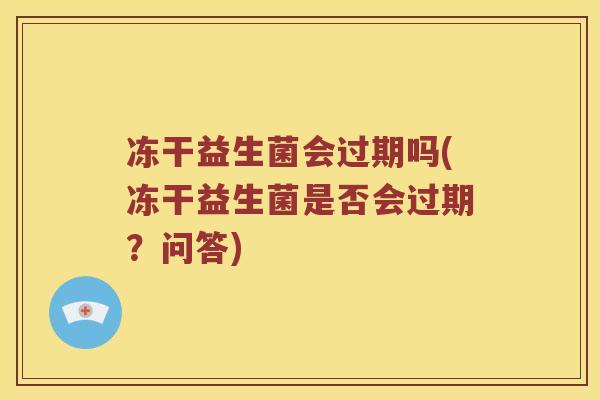 冻干益生菌会过期吗(冻干益生菌是否会过期？问答)