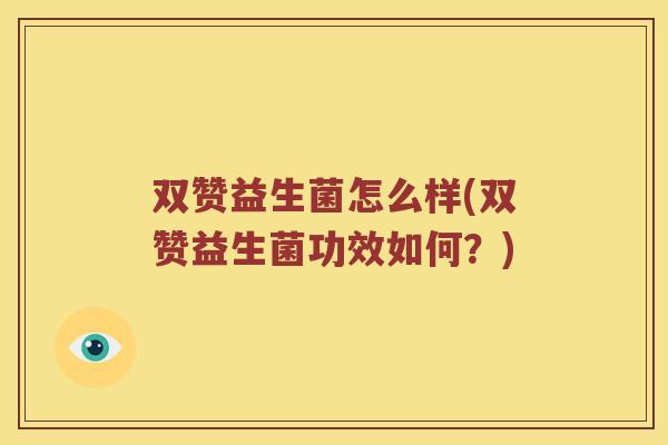 双赞益生菌怎么样(双赞益生菌功效如何？)