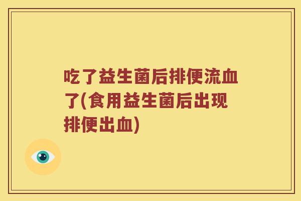 吃了益生菌后排便流血了(食用益生菌后出现排便出血)