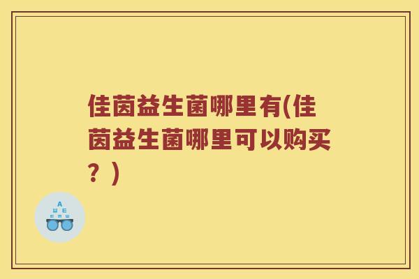佳茵益生菌哪里有(佳茵益生菌哪里可以购买？)