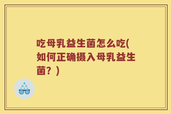 吃母乳益生菌怎么吃(如何正确摄入母乳益生菌？)