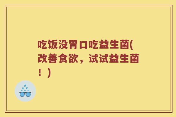 吃饭没胃口吃益生菌(改善食欲，试试益生菌！)
