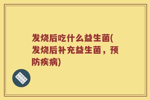 发烧后吃什么益生菌(发烧后补充益生菌，预防疾病)