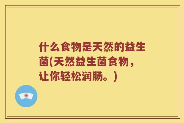 什么食物是天然的益生菌(天然益生菌食物,让你轻松润肠。) 什么食物是天然的益生菌(天然益生菌食物,让你轻松润肠。)