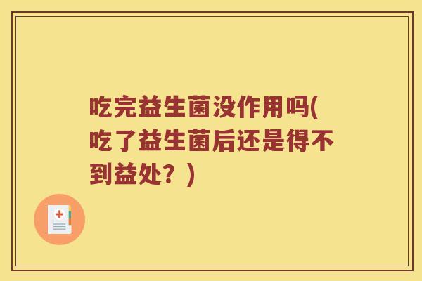 吃完益生菌没作用吗(吃了益生菌后还是得不到益处？)