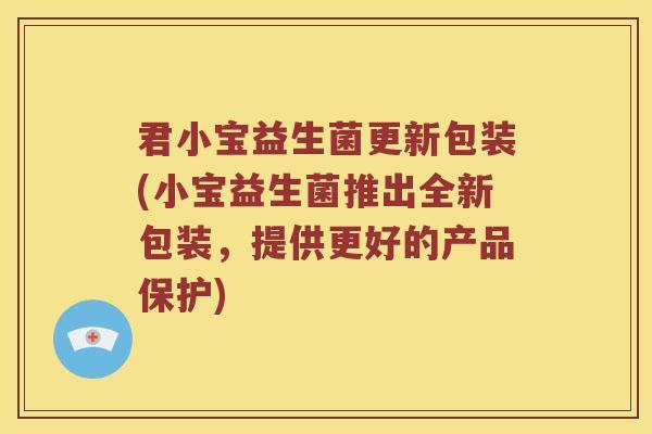 君小宝益生菌更新包装(小宝益生菌推出全新包装，提供更好的产品保护)