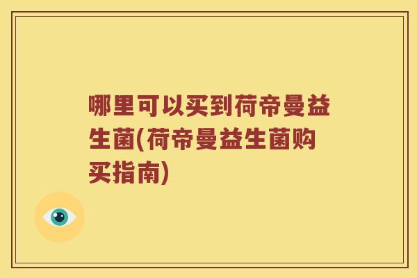 哪里可以买到荷帝曼益生菌(荷帝曼益生菌购买指南)