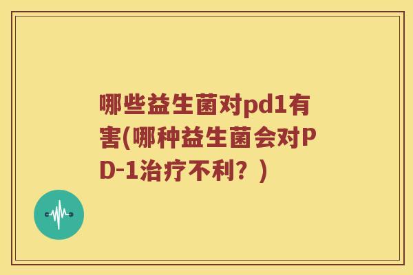 哪些益生菌对pd1有害(哪种益生菌会对PD-1治疗不利？)