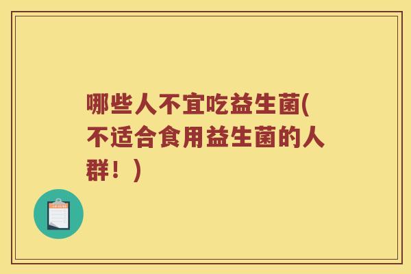 哪些人不宜吃益生菌(不适合食用益生菌的人群！)