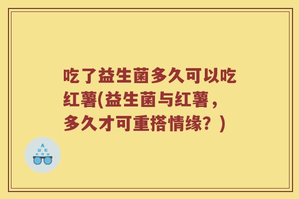 吃了益生菌多久可以吃红薯(益生菌与红薯，多久才可重搭情缘？)