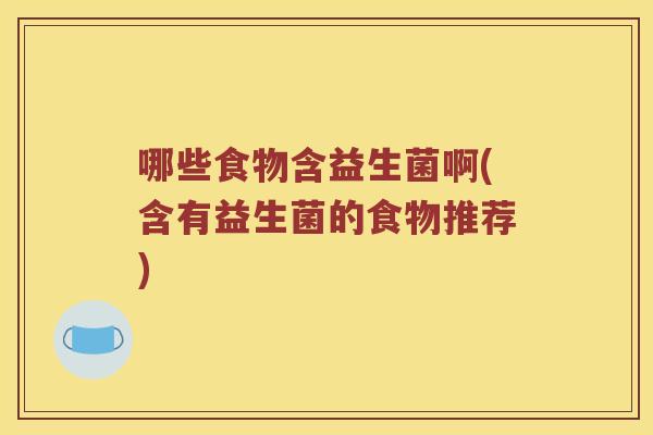 哪些食物含益生菌啊(含有益生菌的食物推荐)