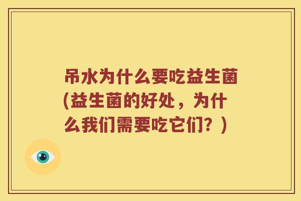 吊水为什么要吃益生菌(益生菌的好处，为什么我们需要吃它们？)