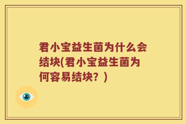 君小宝益生菌为什么会结块(君小宝益生菌为何容易结块?) 君小宝益生菌为什么会结块(君小宝益生菌为何容易结块?)