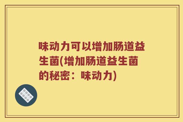 味动力可以增加肠道益生菌(增加肠道益生菌的秘密：味动力)
